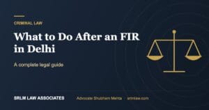 What to Do After Getting an FIR in Delhi – Complete Legal Guide