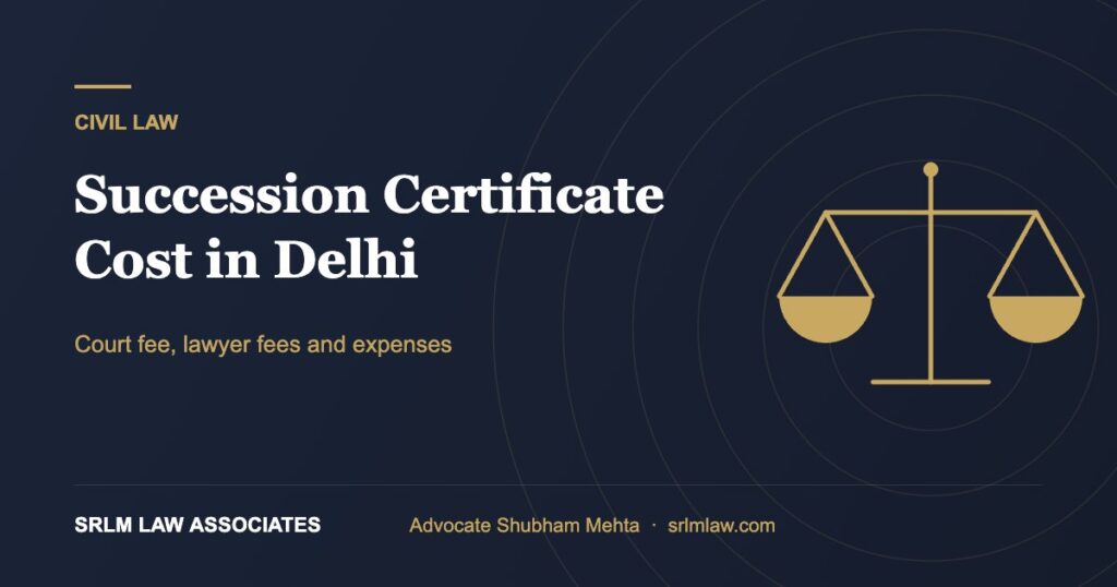 Succession certificate cost in Delhi – court fee and lawyer fees | SRLM Law Associates